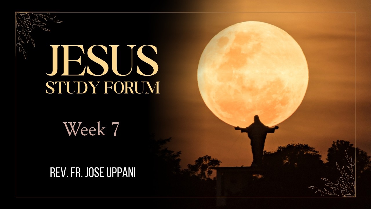 JESUS Study Forum - Fr Jose Uppani - Week 7.