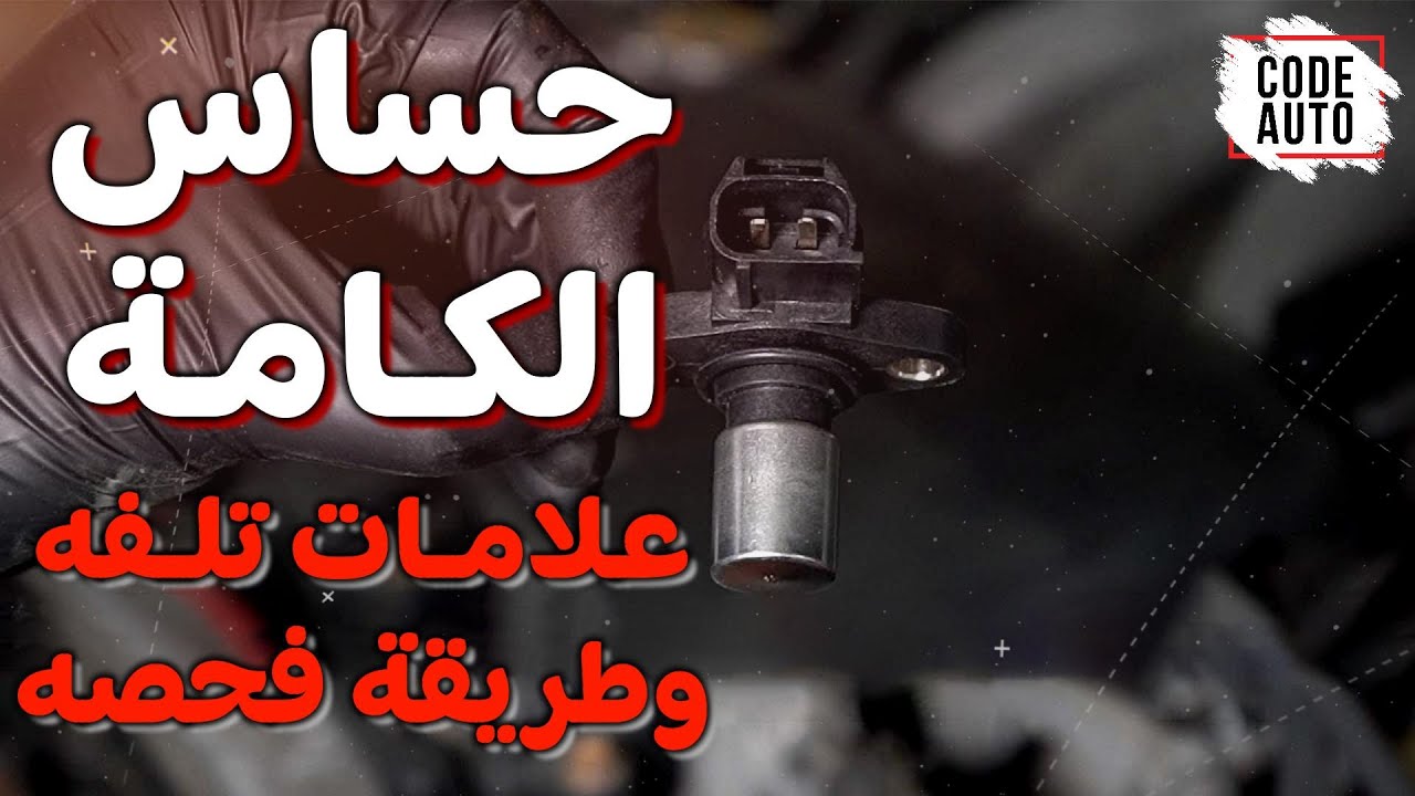 حساس الكامة .. علامات تلفه وطريقة فحصه وتغييره 