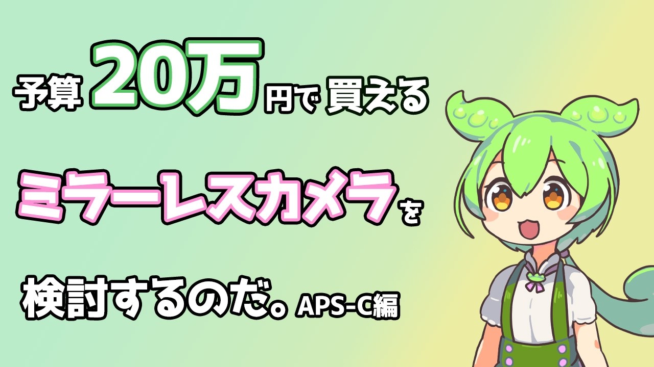 【ずんだもん】予算20万円で買えるミラーレスカメラを検討するのだ。APS-C編〔26/02/23〕