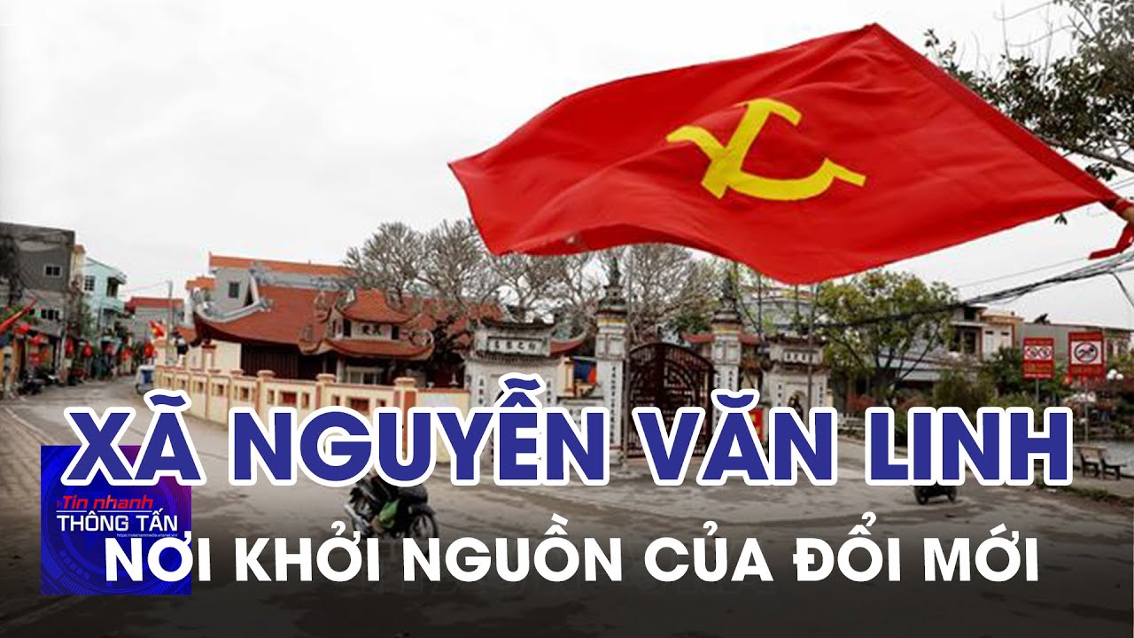 Xã Nguyễn Văn Linh – nơi khởi nguồn của đổi mới | Tin nhanh Thông tấn