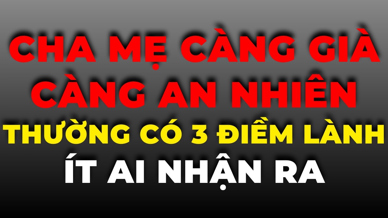 Cha Mẹ Càng Già Càng An Nhiên – Thường Có 3 Điềm Lành Ít Ai Nhận Ra
