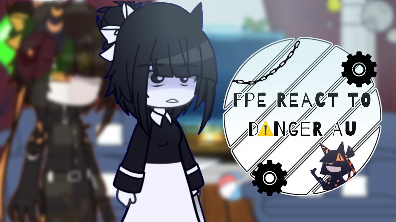 ꪆৎ FPE REACT TO DANGER AU // GC REACTION // MY AU // OG IDEA