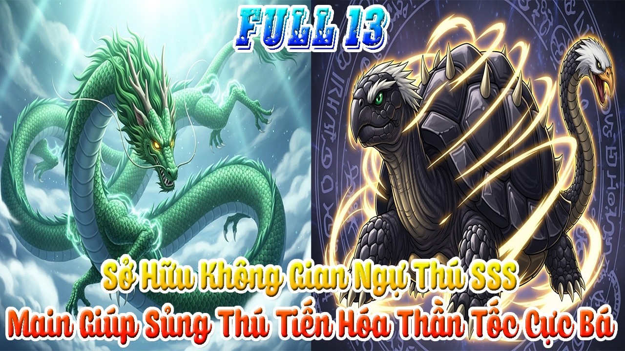 Thức Tỉnh Không Gian Ngự Thú Thần Cấp: Tăng Trưởng Thần Tốc, Thăng Hoa Tư Chất Sủng Thú. Full 13