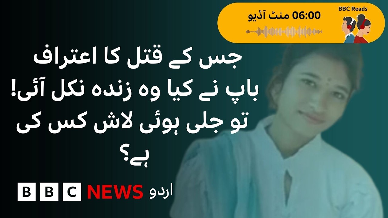 Father Confessed to Her Murder But She Was Found Alive: Whose Body Was Burned? - BBC URDU
