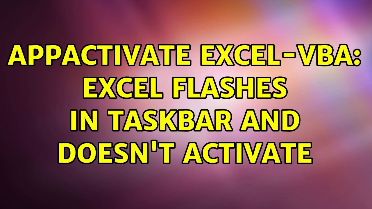 AppActivate Excel-vba: Excel flashes in taskbar and doesn't activate