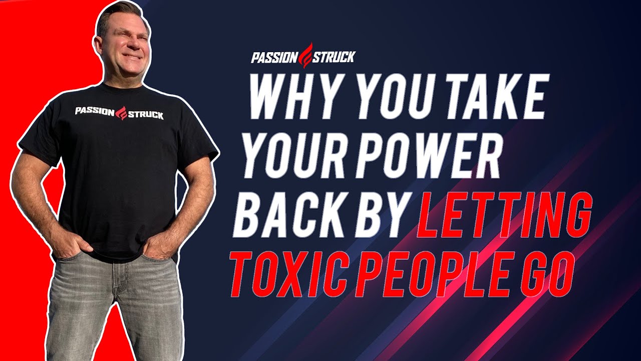 Why You Take Your Power Back By Letting TOXIC People Go | John R. Miles | Passion Struck Podcast