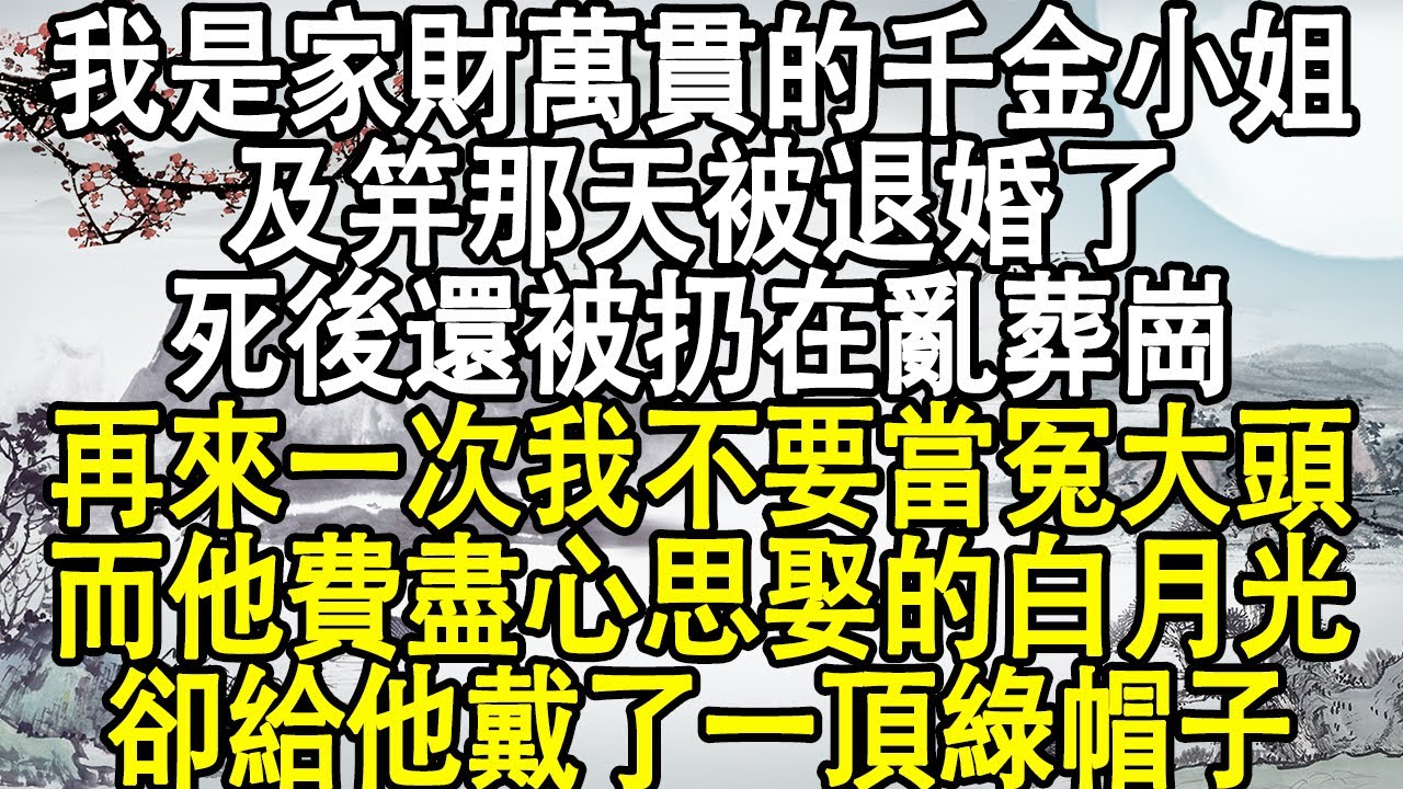 我是家財萬貫的千金小姐，及笄那天被退婚了，死後還被扔在亂葬崗，再來一次我不要當冤大頭，而他費盡心思娶的白月光，卻給他戴了一頂綠帽子！#後宮故事#宮鬥宅斗#小說推文#小說