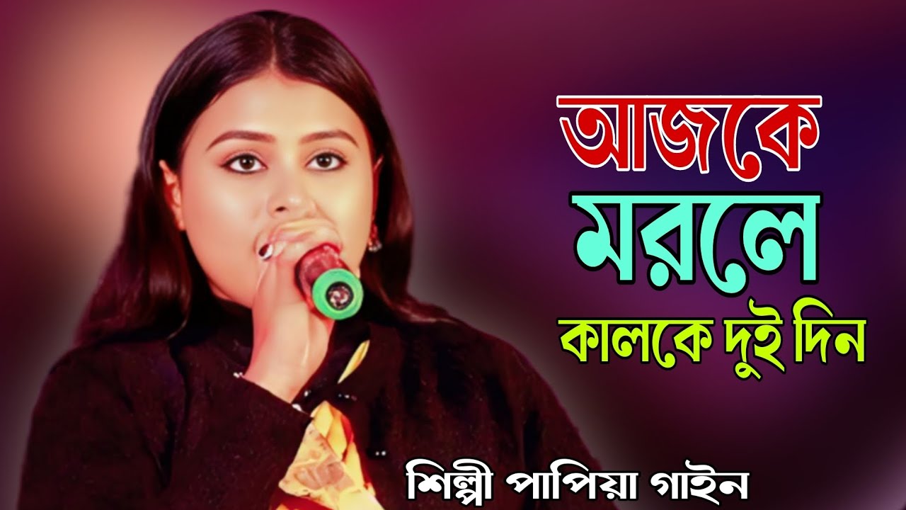 আজকে মরলে কালকে দুইদিন || Ajke Morle Kalke Dui Din || Papiya Gain || পাপিয়া গাইন 