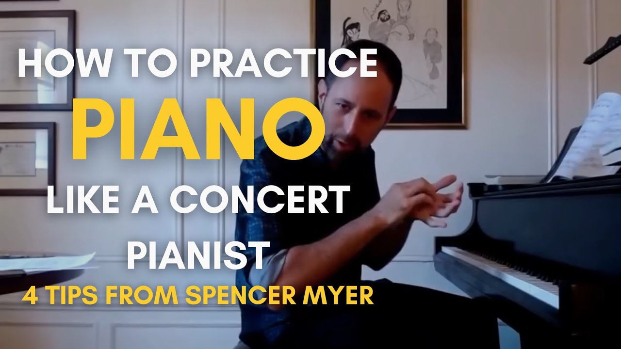 How to Practice Piano Like a Concert Pianist: 4 Practice Tips from Spencer Myer