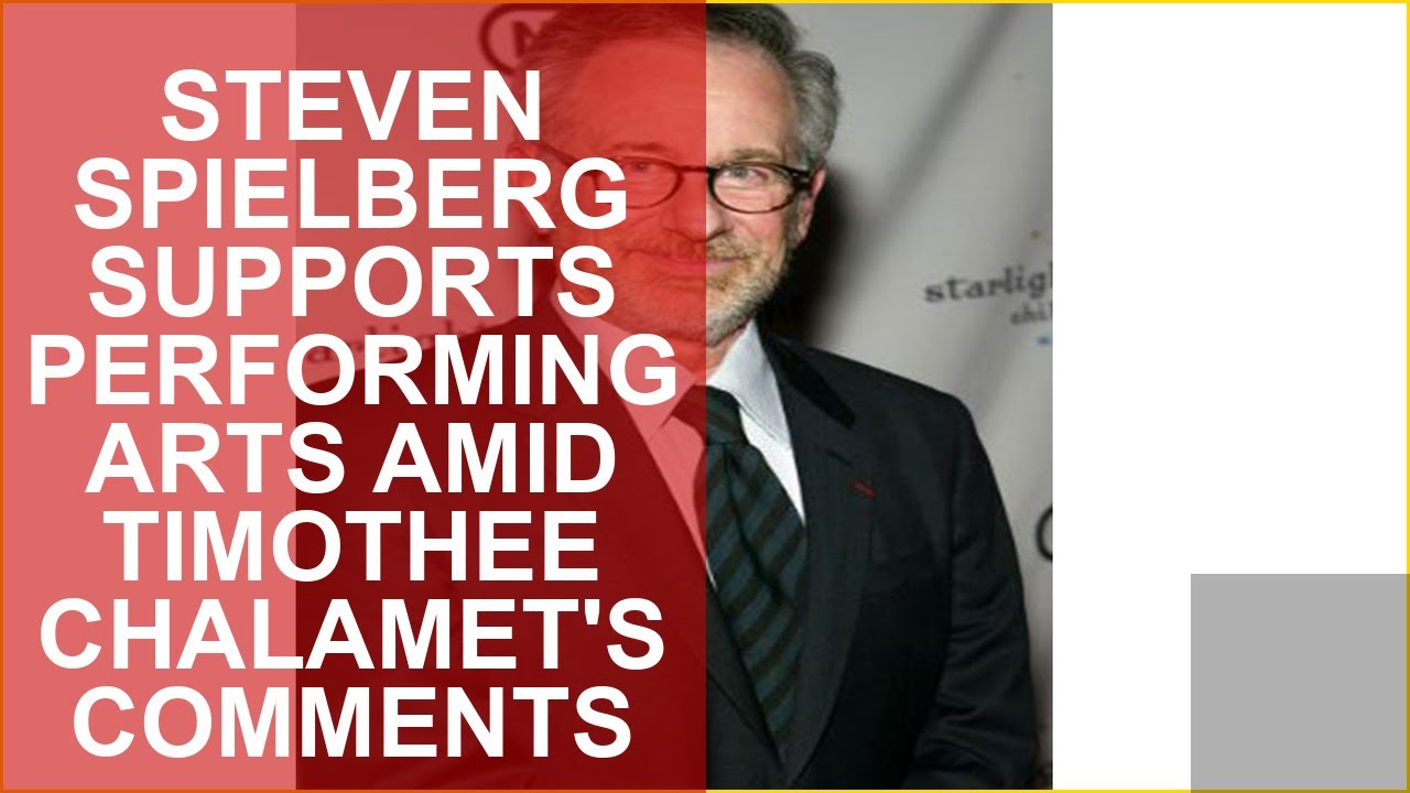 STEVEN SPIELBERG SUPPORTS PERFORMING ARTS AMID TIMOTHEE CHALAMETS COMMENTS