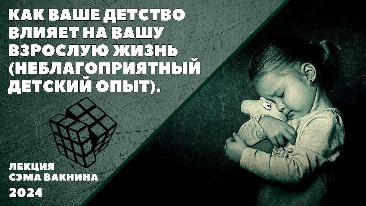 КАК ВАШЕ ДЕТСТВО ВЛИЯЕТ НА ВАШУ ВЗРОСЛУЮ ЖИЗНЬ. НЕБЛАГОПРИЯТНЫЙ ДЕТСКИЙ ОПЫТ. (лекция Сэма Вакнина)