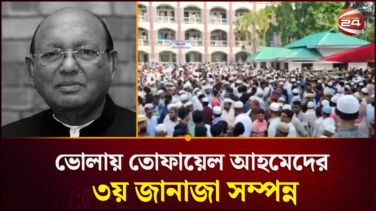 ভোলায় তোফায়েল আহমেদের ৩য় জানাজা সম্পন্ন | Tofail Ahmed | Channel 24