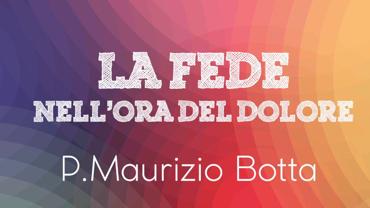 P. Maurizio Botta - La fede nell'ora del dolore