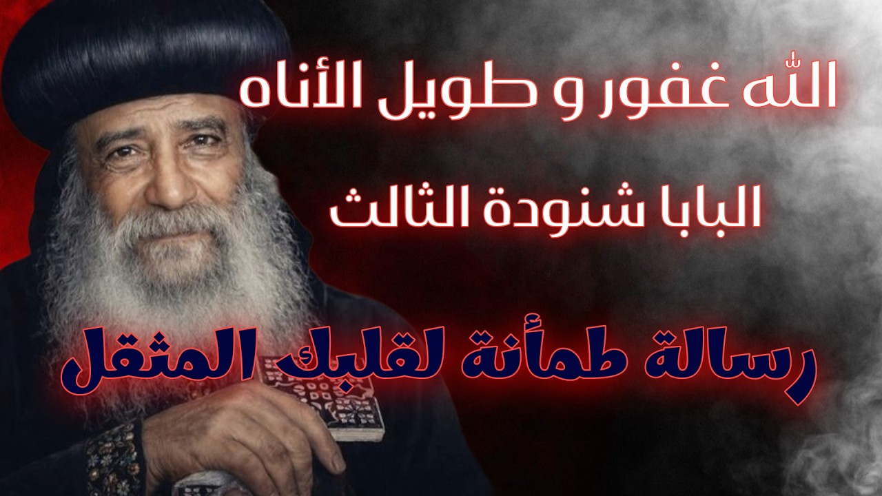 الله غفور و طويل الأناه | البابا شنودة الثالث ، رسالة طمأنة لقلبك المثقل.