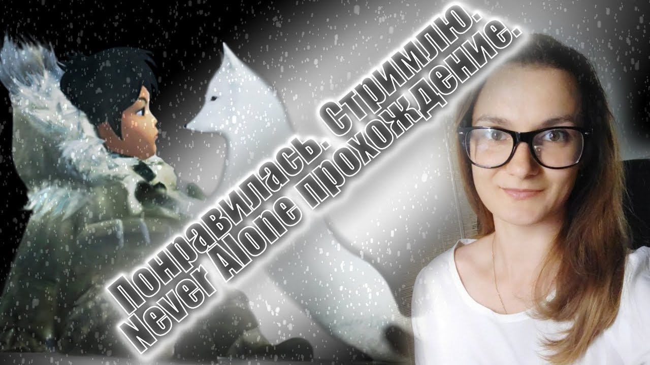 Понравилась. Стримлю. Never Alone (Kisima Ingitchuna)