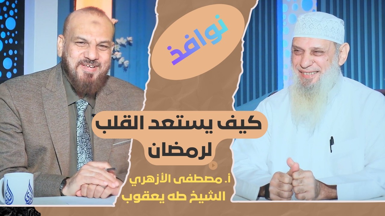 كيف يستعد القلب لرمضان | نوافذ | الشيخ طه يعقوب في ضيافة الأستاذ مصطفى الأزهري |ح 114