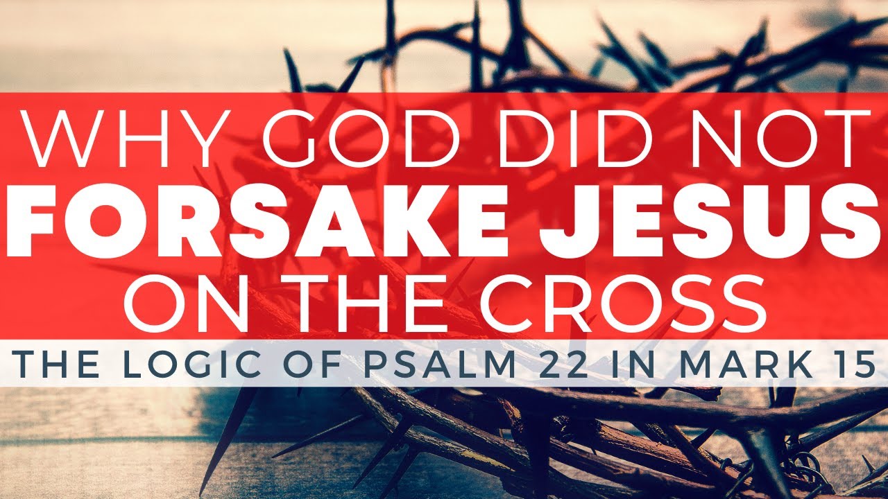 Why God Did Not Forsake Jesus On the Cross // The Logic of Psalm 22 in Mark 15