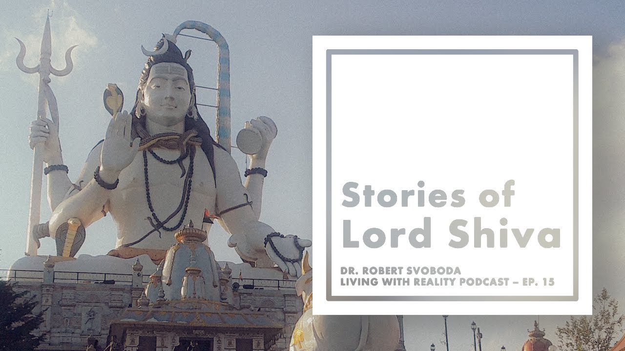 Dr. Robert Svoboda &ndash; Living with Reality &ndash; Ep. 15 &ndash; Stories of Lord Shiva