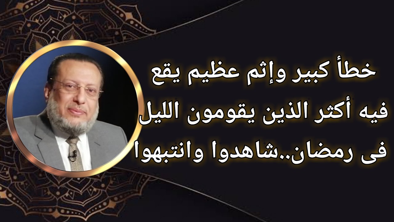 خطأ كبير وإثم عظيم يقع فيه أكثر الذين يقومون الليل فى رمضان د محمد الزغبى