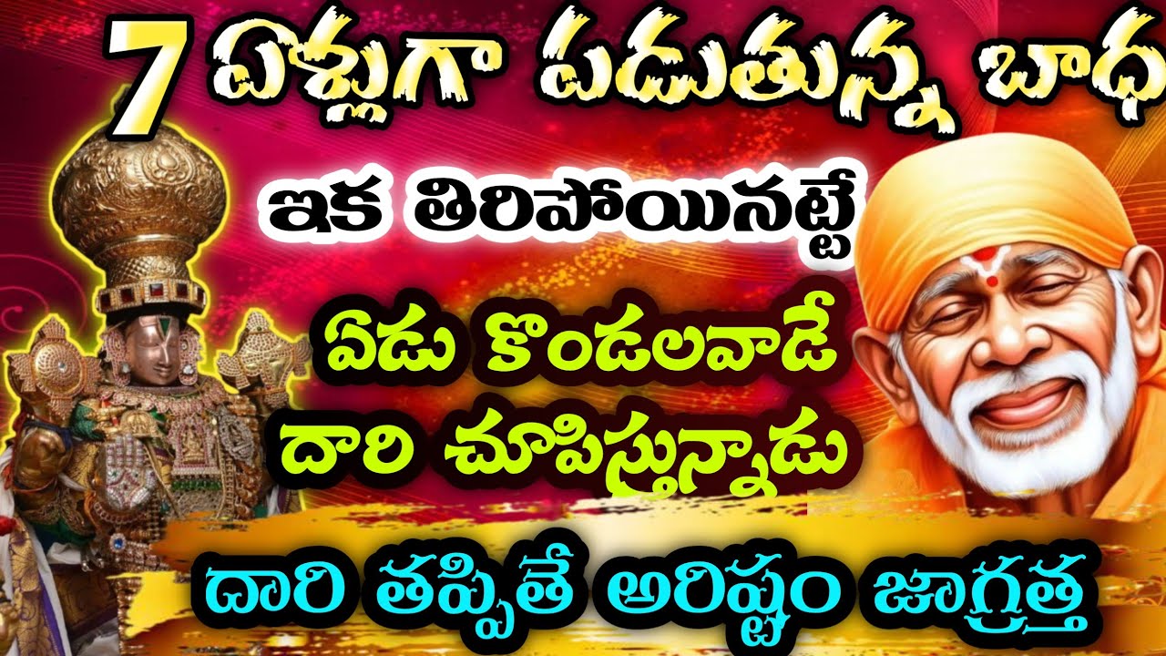 7 ఏళ్లుగా పడుతున్న బాధ ఇక తీరిపోయినట్టే ఏడుకొండలవాడే దారి చూపిస్తున్నాడు దారిమల్లితే తిరిగి అరిష్టం