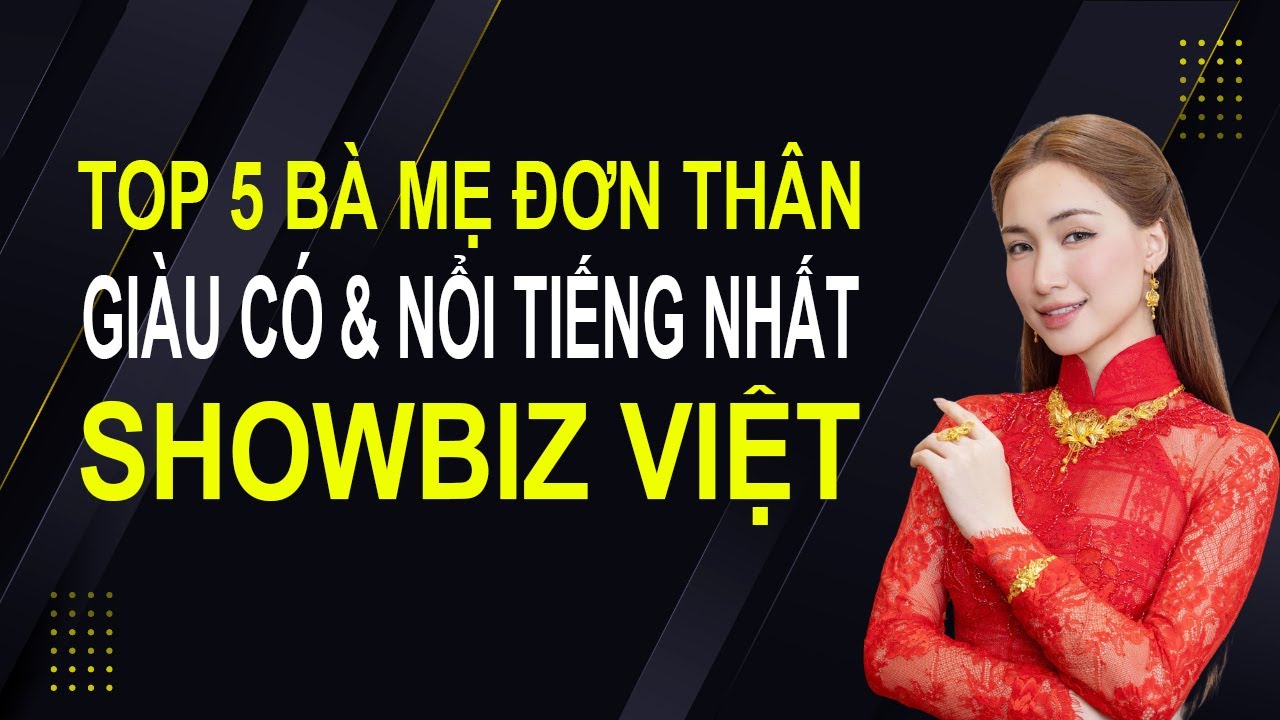 TOP 5 bà mẹ đơn thân giàu có và nổi tiếng nhất showbiz Việt
