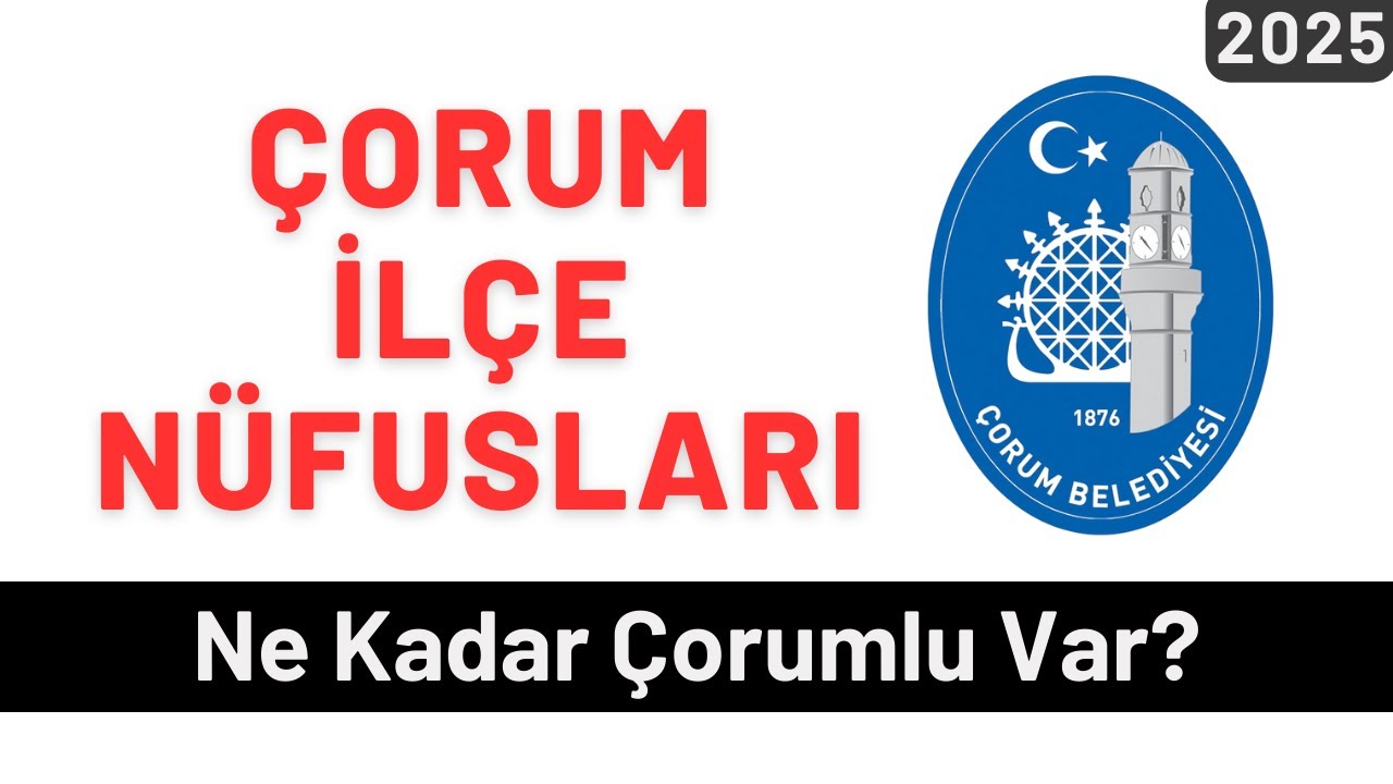 2025 Çorum İlçe Nüfusları - İlçelere Göre Çorumlu Sayıları