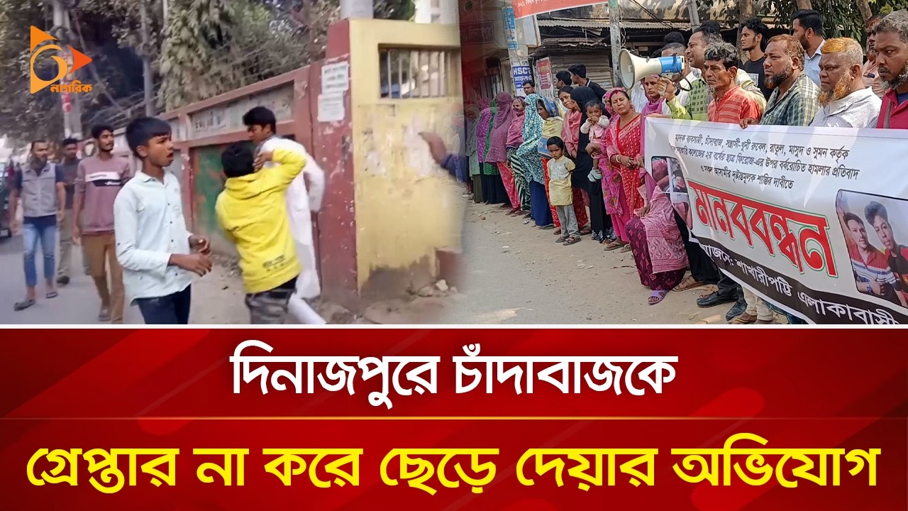 দিনাজপুরে চাঁদাবাজকে গ্রে/প্তা/র না করে ছেড়ে দেয়ার অভিযোগ | Nagorik TV