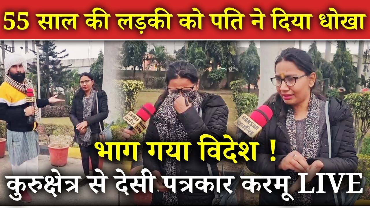 55 साल की लड़की को पति ने दिया धोखा 😲! भाग गया विदेश ! कुरुक्षेत्र से देसी पत्रकार करमू LIVE
