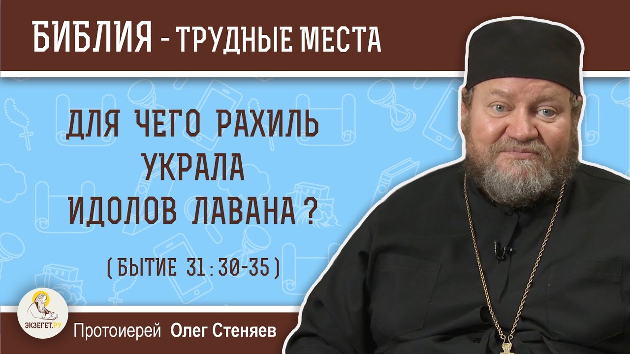 Для чего Рахиль украла идолов Лавана (Бытие 31: 30-35)?  Протоиерей Олег Стеняев