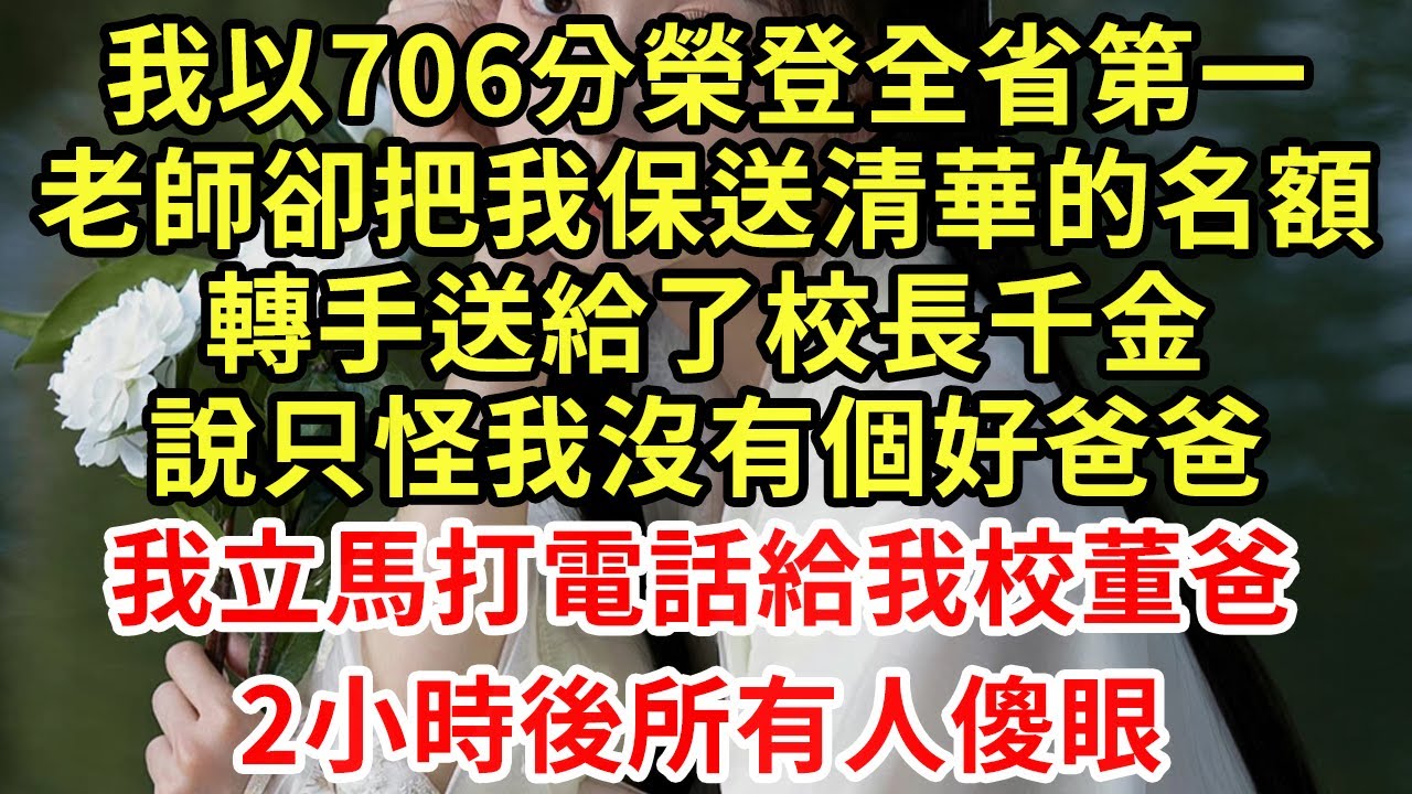 我以706分榮登全省第一，老師卻把我保送清華的名額，轉手送給了校長千金！說只怪我沒有個好爸爸，我立馬打電話給我校董爸，2小時後所有人傻眼#王姐故事說#為人處世#養老#中年#情感故事#花開富貴