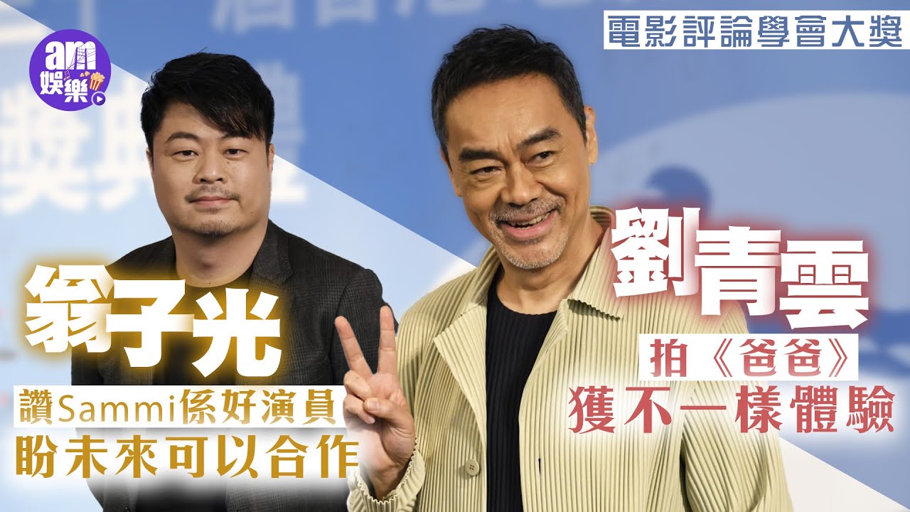劉青雲拍《爸爸》獲不一樣體驗 翁子光讚Sammi係好演員盼未來可以合作