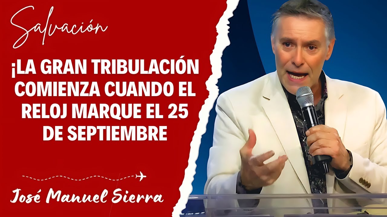 José Manuel Sierra - ¡La Gran Tribulación Comienza Cuando el Reloj Marque el 25 de Septiembre!