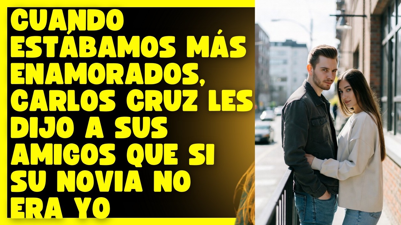 Cuando estábamos más enamorados, Carlos Cruz les dijo a sus amigos que si su novia no era yo, no