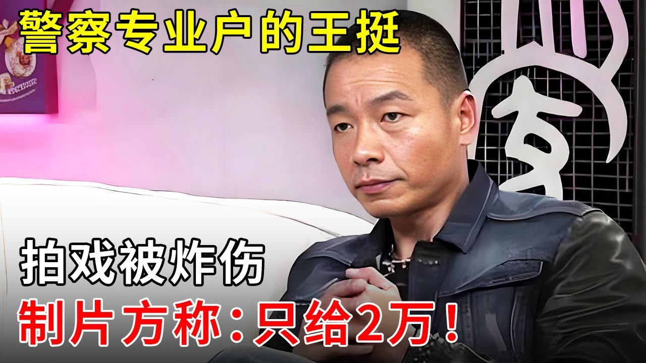 警察专业户的王挺,拍戏被炸伤,制片方称:只给2万,多了不给?!【明星零距离】