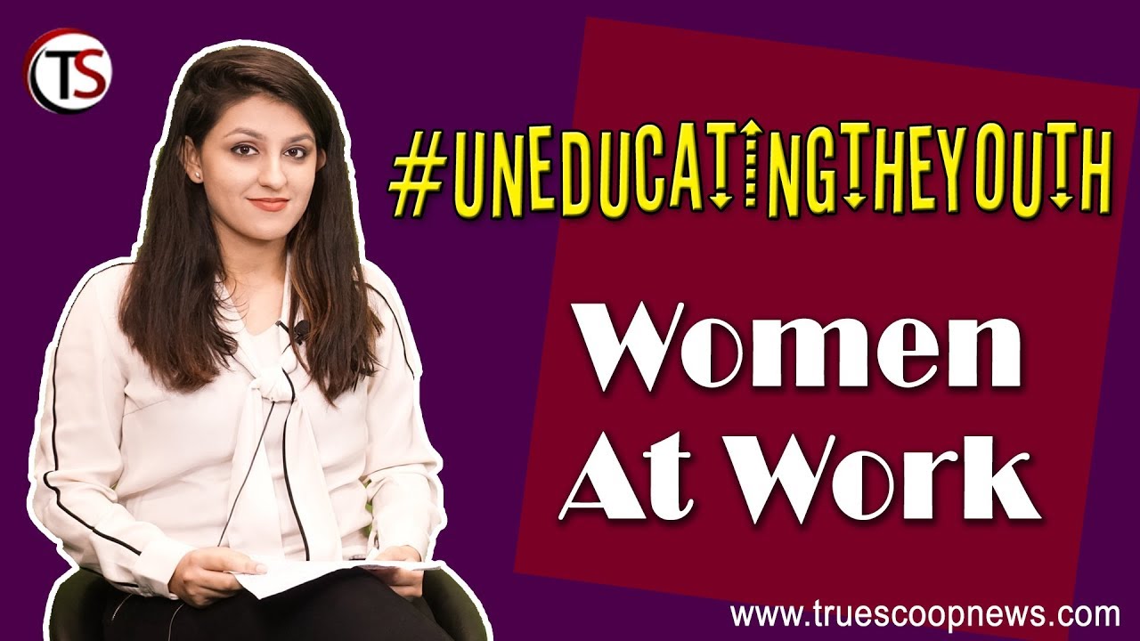 Women at Work | Uneducating The Youth by Khyati Kohli | True Scoop