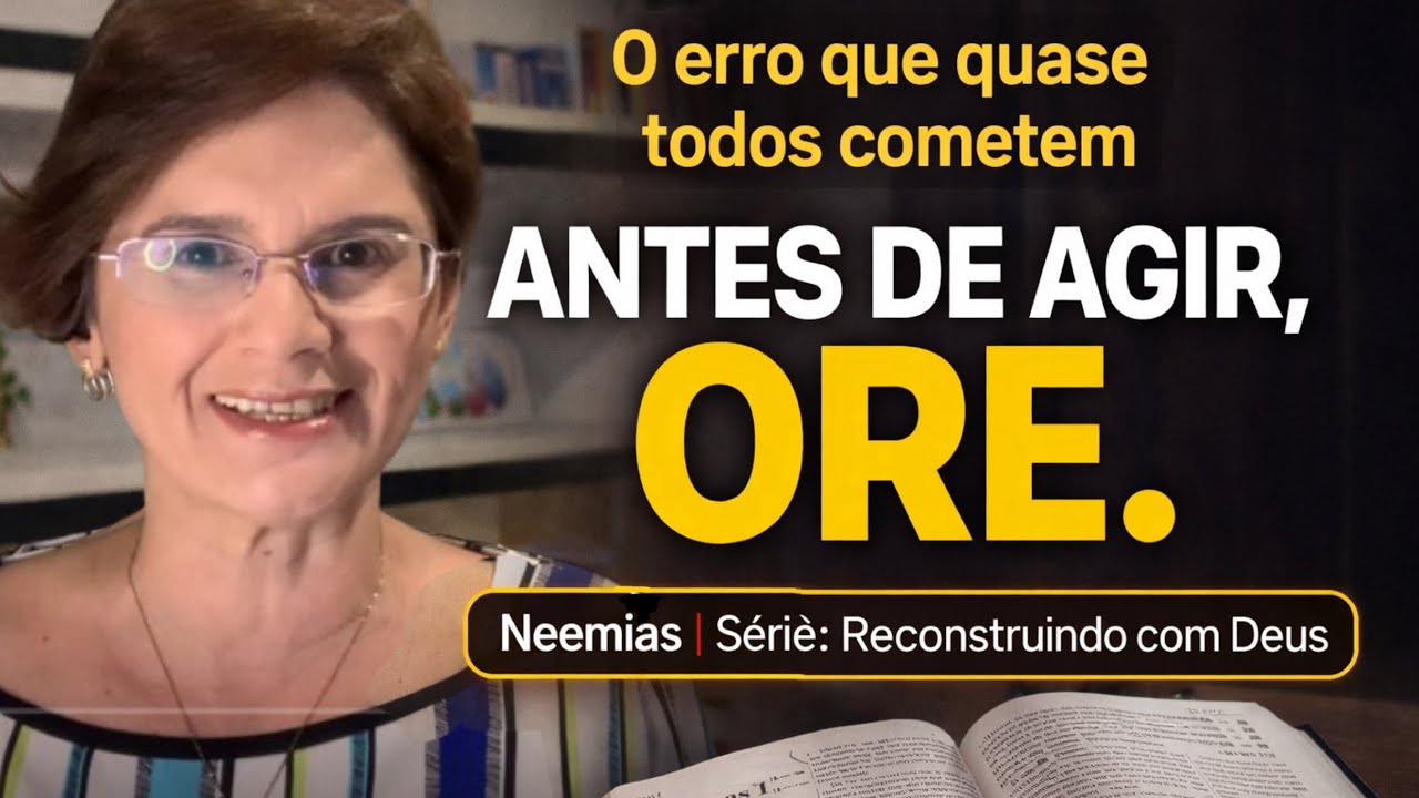 ANTES DE AGIR, ORE - Neemias 1 | Série: Reconstruindo com Deus