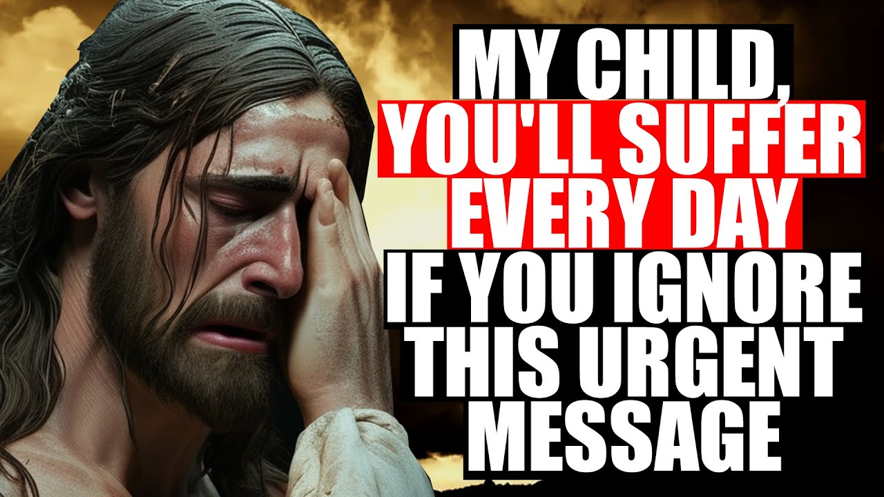 My Child, You'll Suffer Every Day If You Ignore This Urgent Message
