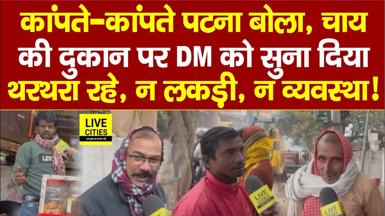 Patna में Cold Wave की दस्तक से कांप गए लोग, DM को सुनाया, व्यवस्था पर बोले, मूड खराब ?