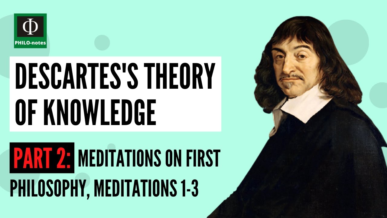 Descartes’s Theory of Knowledge (Part 2: Meditations on First Philosophy,  Meditations 1-3)