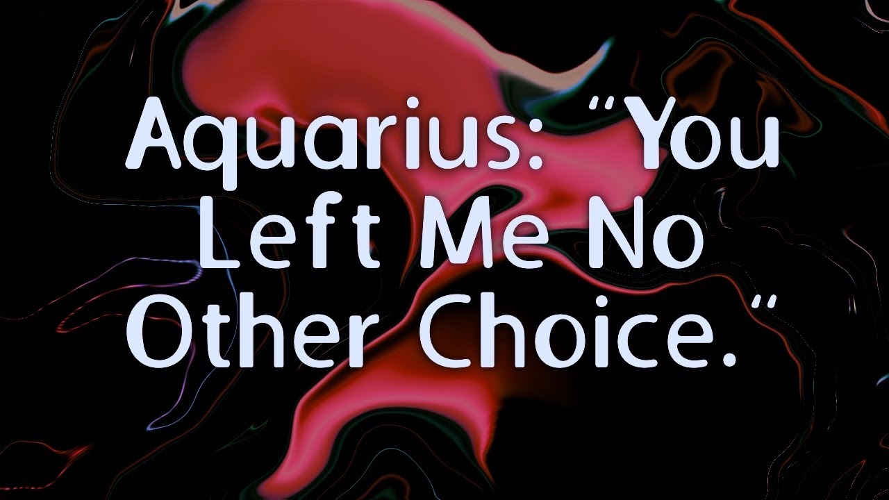 Aquarius: “You Left Me No Other Choice.”
