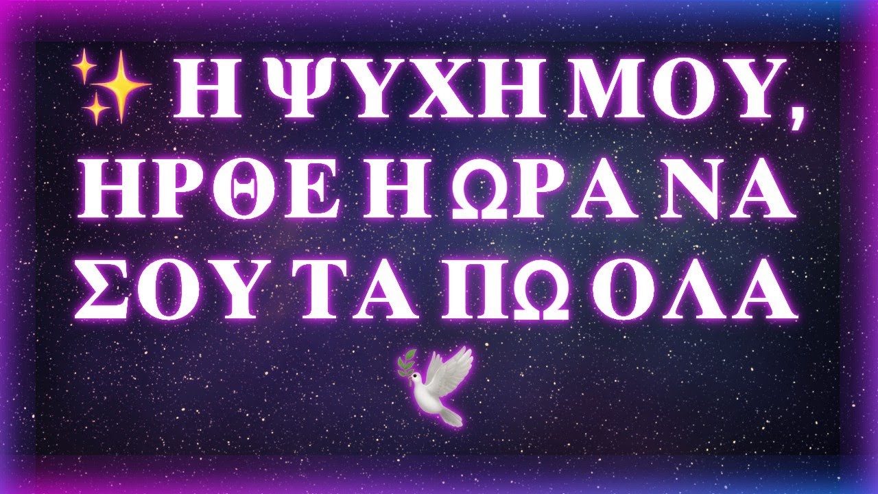 ✨ Η ΨΥΧΗ ΜΟΥ, ΗΡΘΕ Η ΩΡΑ ΝΑ ΣΟΥ ΤΑ ΠΩ ΟΛΑ 🕊️
