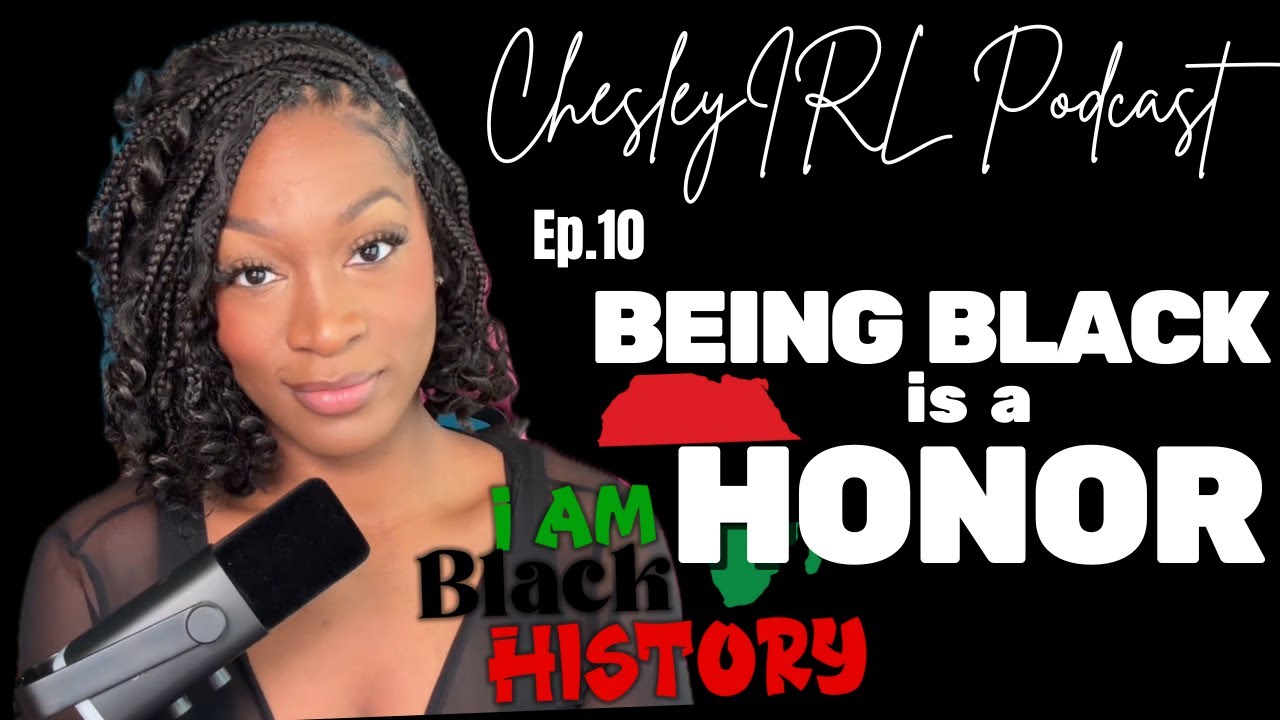 BLACK HISTORY MONTH EDITION: Ep.10 Being BLACK is a HONOR | ChesleyIRL Podcast