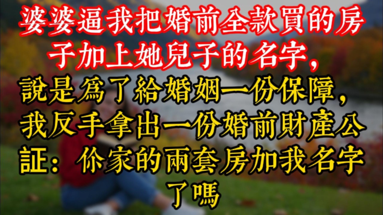 婆婆逼我把婚前全款買的房子加上她兒子的名字，説是爲了給婚姻一份保障，我反手拿出一份婚前財産公証：你家的兩套房加我名字了嗎