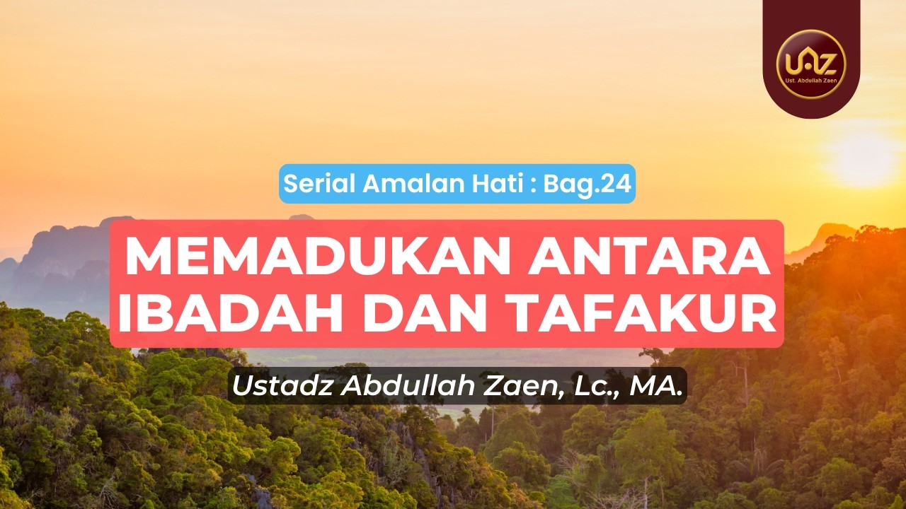 Memadukan Antara Ibadah Dan Tafakur - Ustadz Abdullah Zaen., Lc., MA.