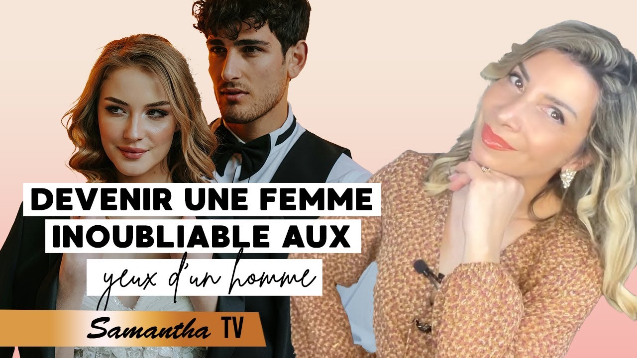 La vérité sur ce qui rend inoubliable une femme aux yeux d'un homme- Samantha coach en amour