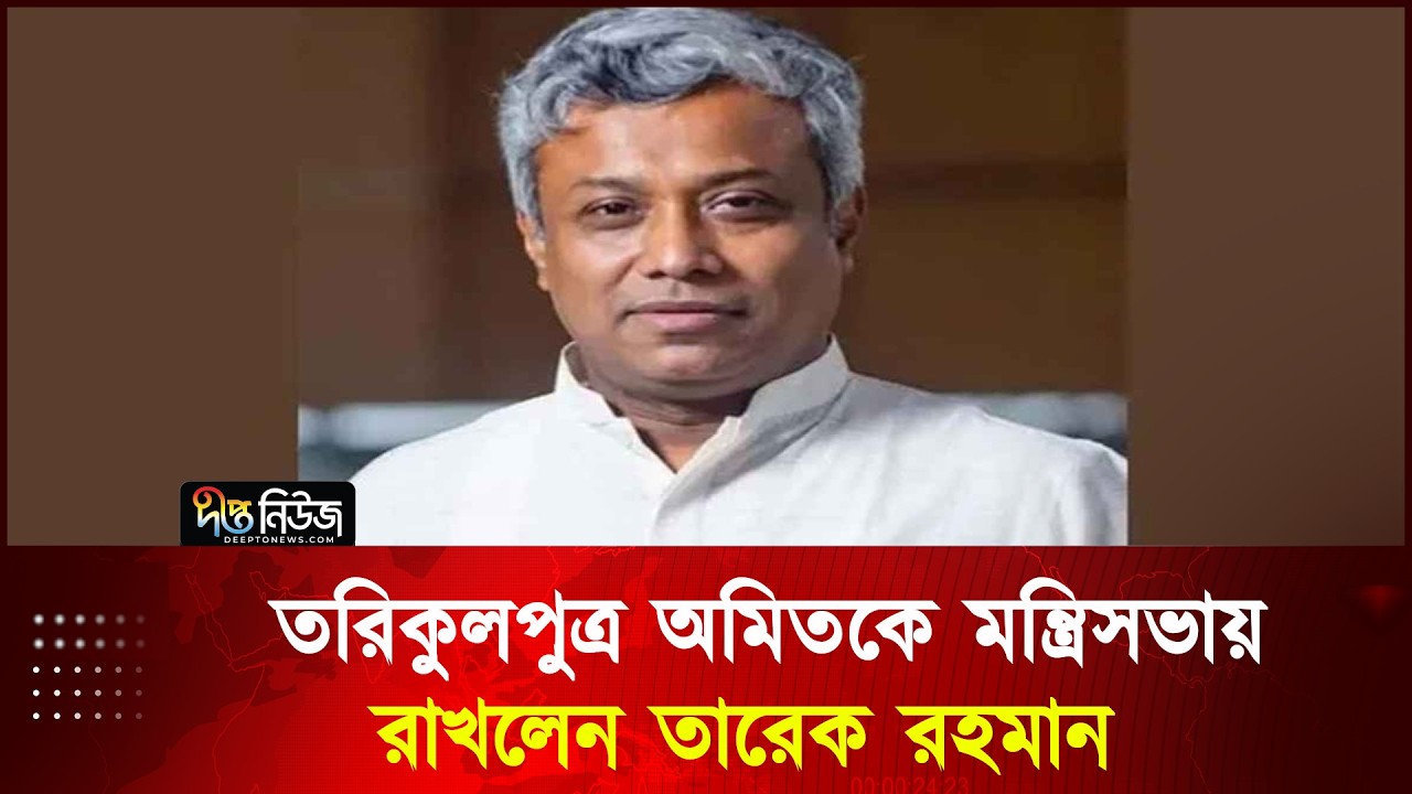তরিকুলপুত্র অমিতকে মন্ত্রিসভায় রাখলেন তারেক রহমান | BNP | Tareque Rahman | Deepto News