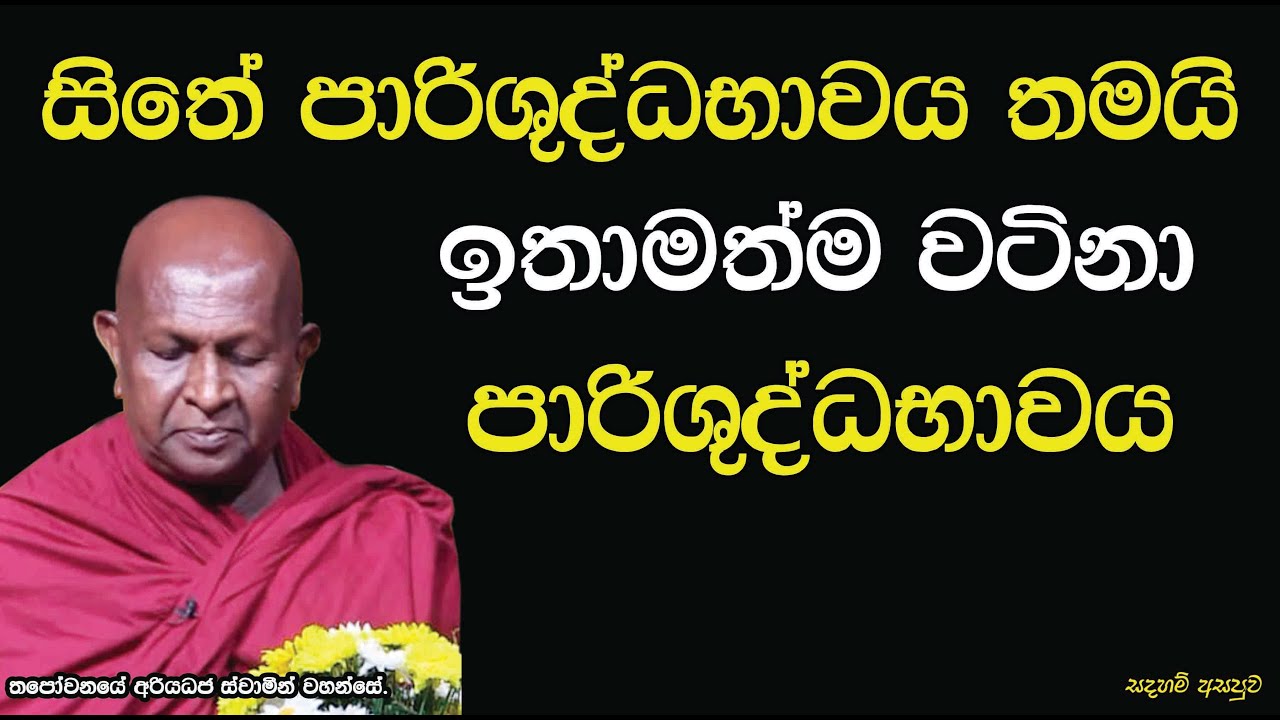 සිතේ පාරිශුද්ධභාවය තමයි ඉතාමත්ම වටිනා පාරිශුද්ධ භාවය.692පූජ්‍ය තපෝවනයේ අරියධජ හිමි