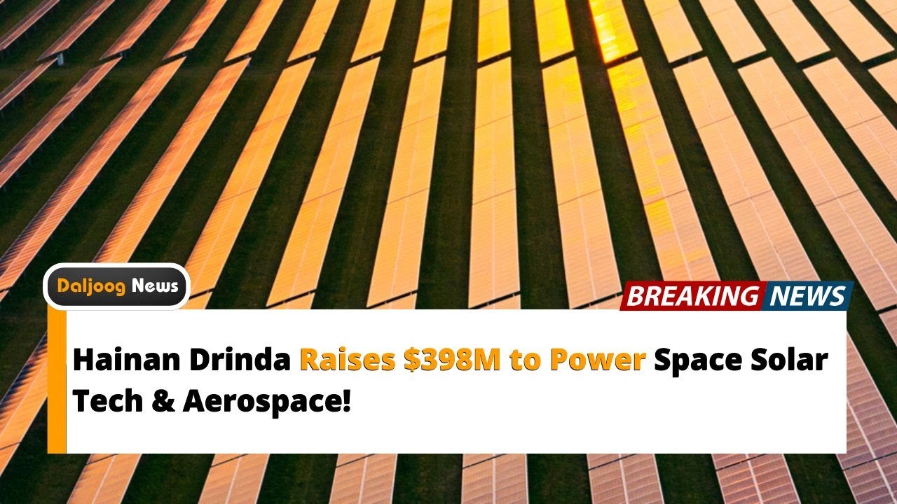 Hainan Drinda Raises $398M to Power Space Solar Tech & Aerospace!