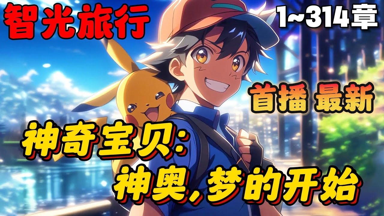 🔥【首都】《神奇宝贝：小智，神奥冠军！》💥1-314章节：八大师决赛，当小智成功击败丹帝拿到世界冠军时，却意外重生到了神奥地区……