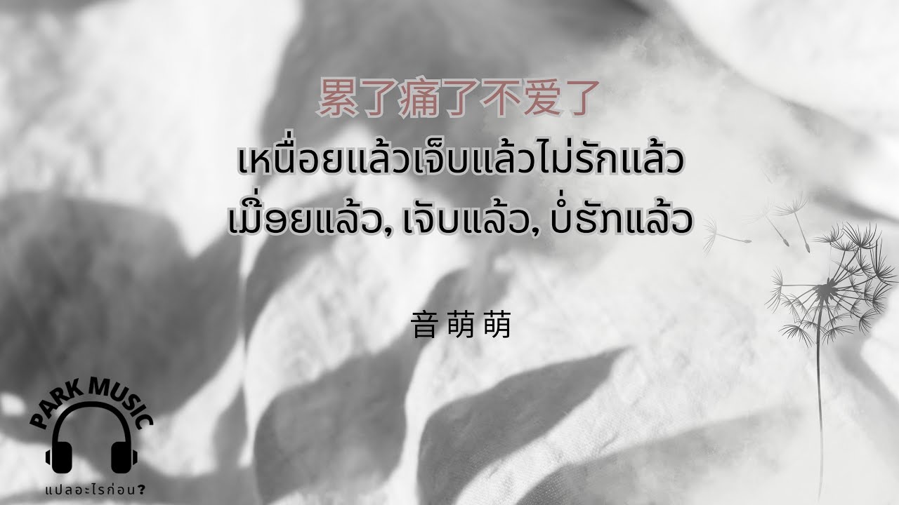 แปลเพลงจีน ซัพไทย-ลาว 累了痛了不爱了- 音萌萌  เหนื่อยแล้วเจ็บแล้วไม่รักแล้วເມື່ອຍແລ້ວ, ເຈັບແລ້ວ, ບໍ່ຮັກແລ້ວ